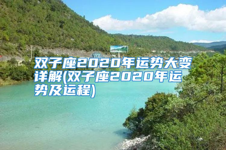 双子座2020年运势大变详解(双子座2020年运势及运程)