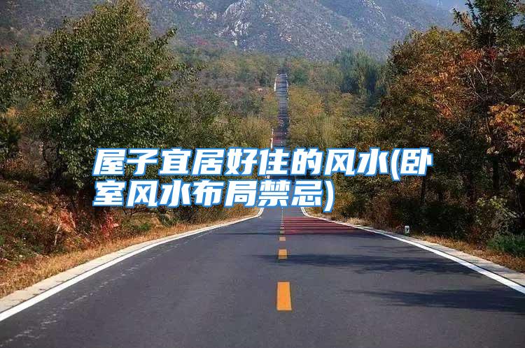 屋子宜居好住的风水(卧室风水布局禁忌)