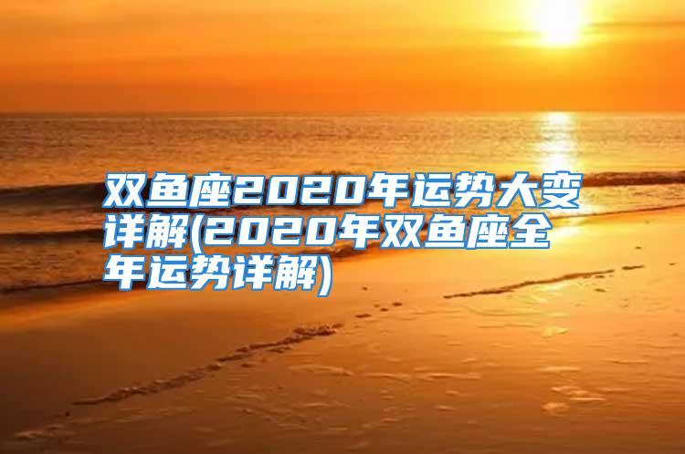 双鱼座2020年运势大变详解(2020年双鱼座全年运势详解)