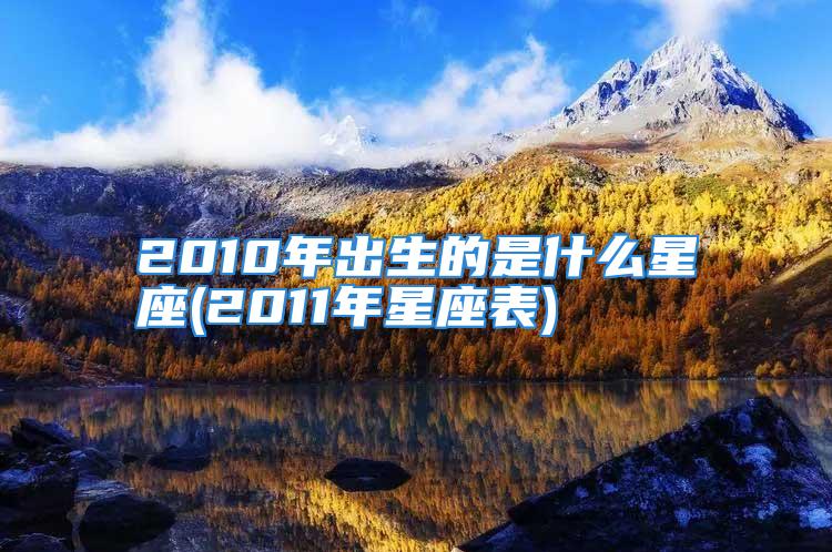 2010年出生的是什么星座(2011年星座表)