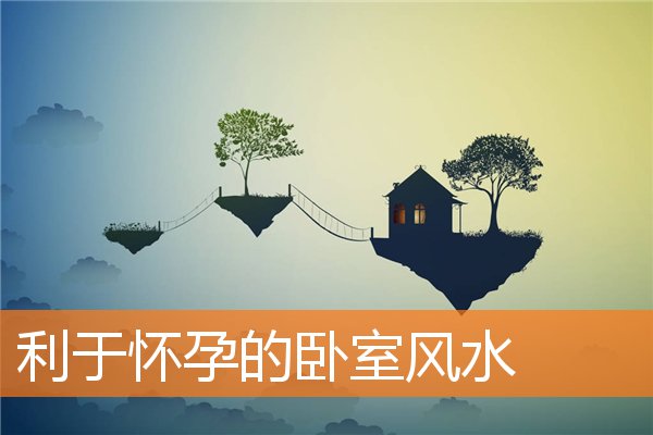 利于怀孕的卧室风水(卧室放什么风水好)