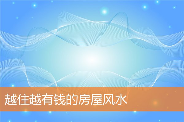 越住越有钱的房屋风水(越住越富的房子)