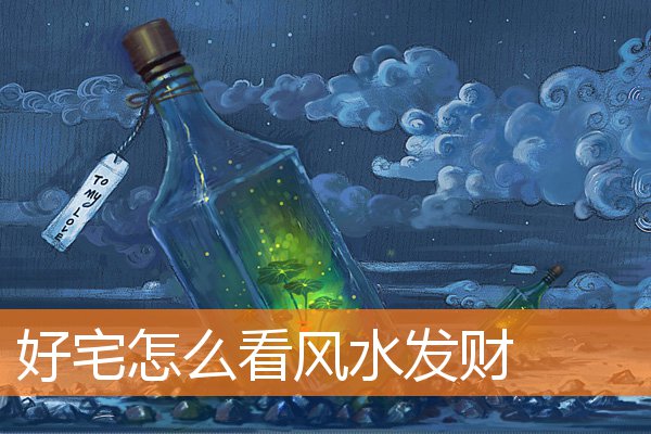 好宅子的风水招财(家里招财风水)