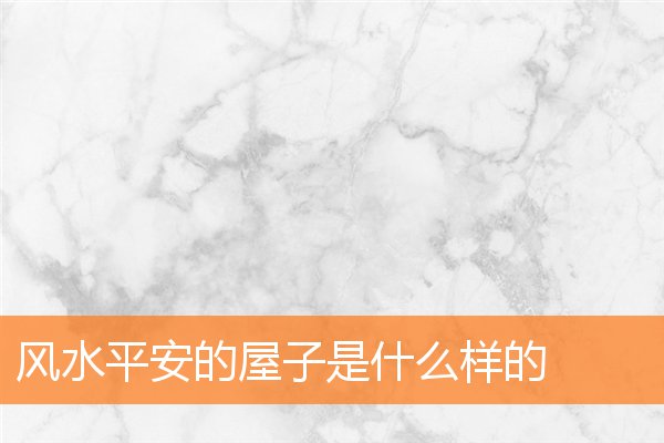 风水平安的屋子是什么样的(最好的风水格局)