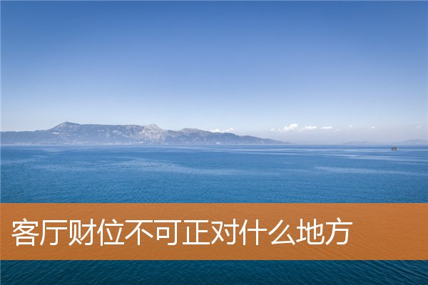 客厅财位不可正对什么地方(客厅正财位)