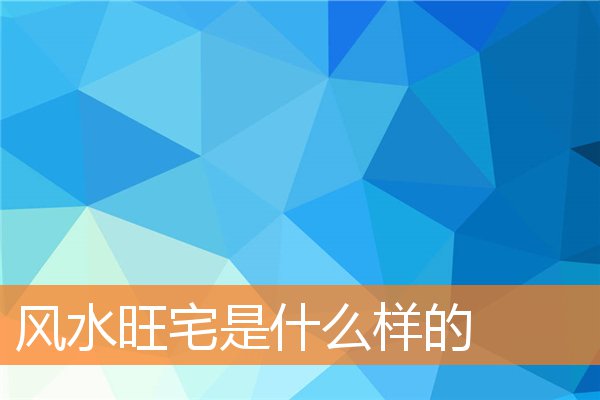 风水布局旺财三要素(阳宅的风水人财两旺)