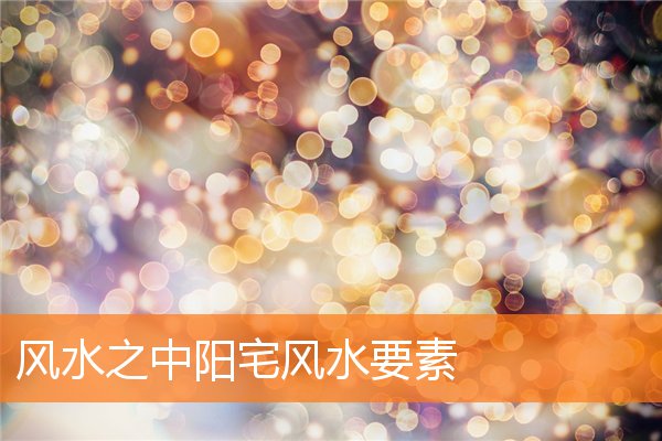 风水布局旺财三要素(阳宅的风水人财两旺)