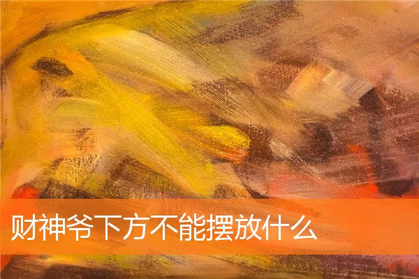 财神爷下方不能摆放什么(财神爷放哪里)