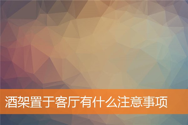 酒架置于客厅有什么注意事项(酒桌上的注意事项)
