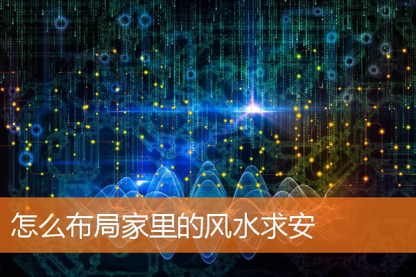 怎么布局家里的风水求安(安家风水大师)