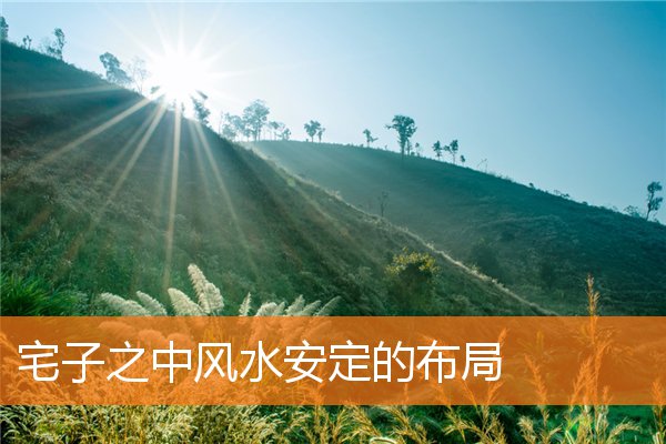 宅子之中风水安定的布局(家宅风水摆设)