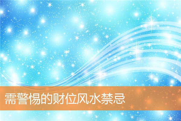 需警惕的财位风水禁忌(财位摆放什么东西好)