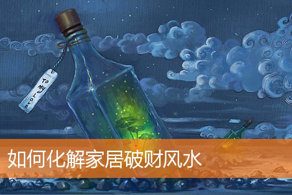 如何化解家居破财风水(家中破财的事不断哪风水不好)