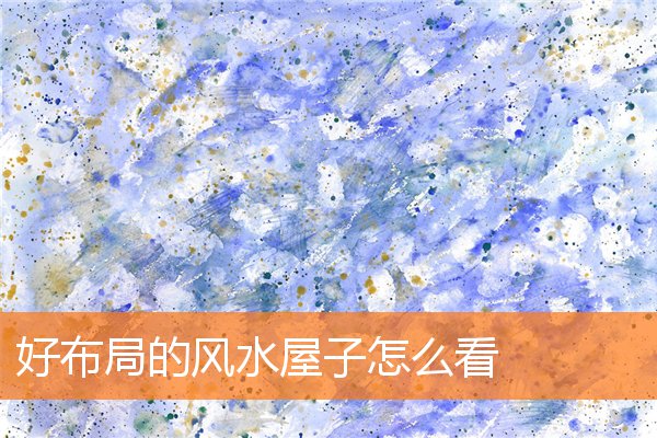 好布局的风水屋子怎么看(家宅风水学入门)