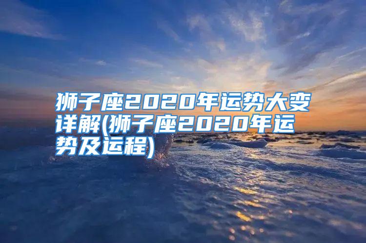 狮子座2020年运势大变详解(狮子座2020年运势及运程)