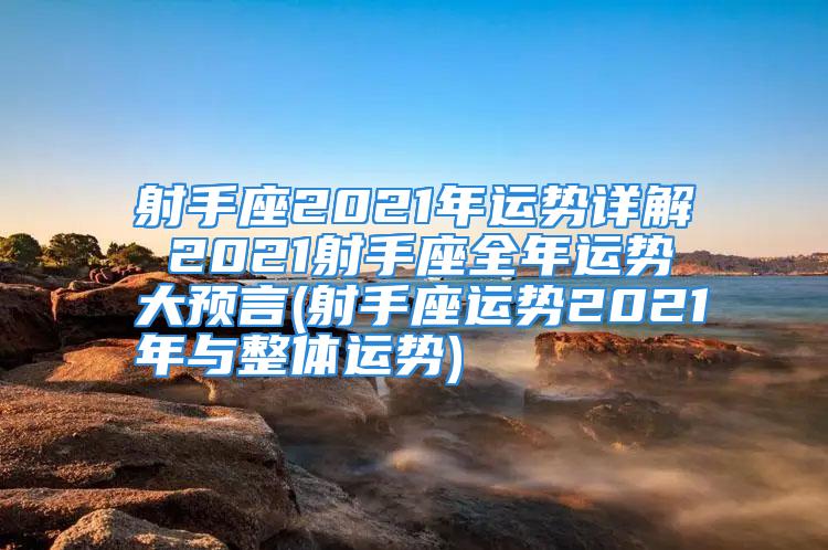 射手座2021年运势详解 2021射手座全年运势大预言(射手座运势2021年与整体运势)