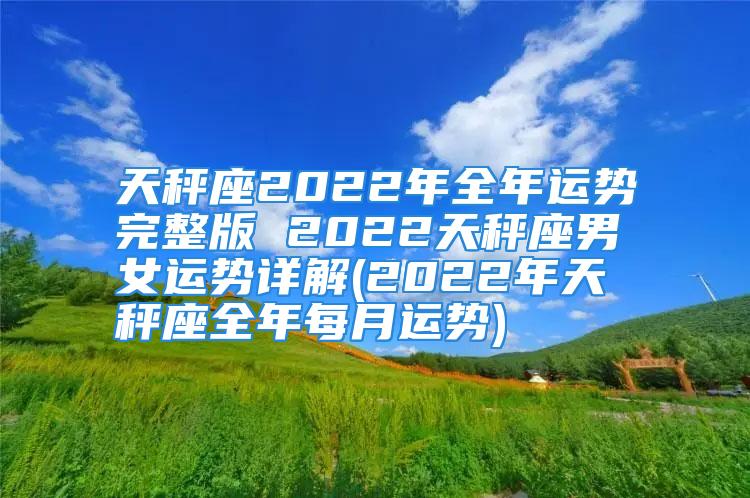 天秤座2022年全年运势完整版 2022天秤座男女运势详解(2022年天秤座全年每月运势)