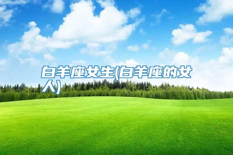 白羊座女生(白羊座的女人)