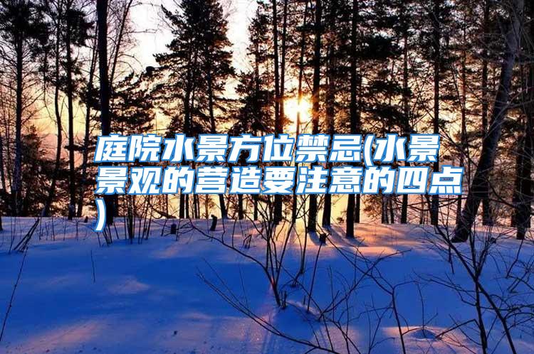 庭院水景方位禁忌(水景景观的营造要注意的四点)