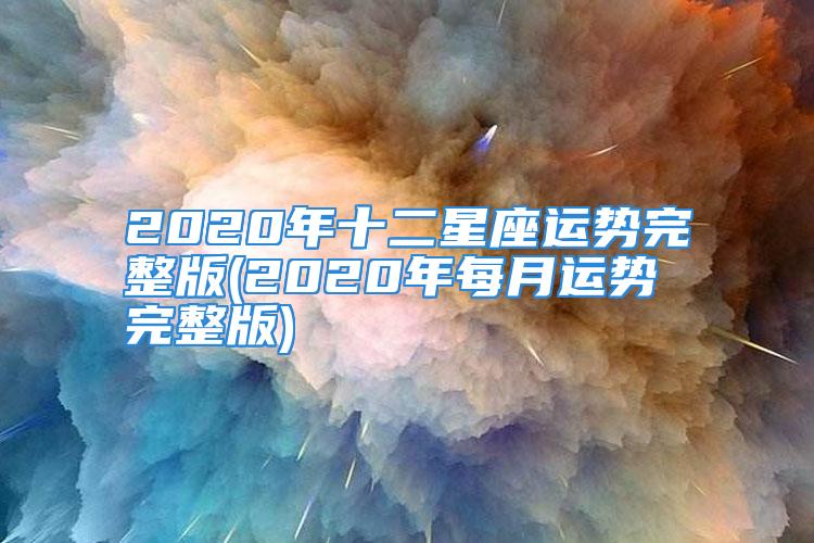 2020年十二星座运势完整版(2020年每月运势完整版)