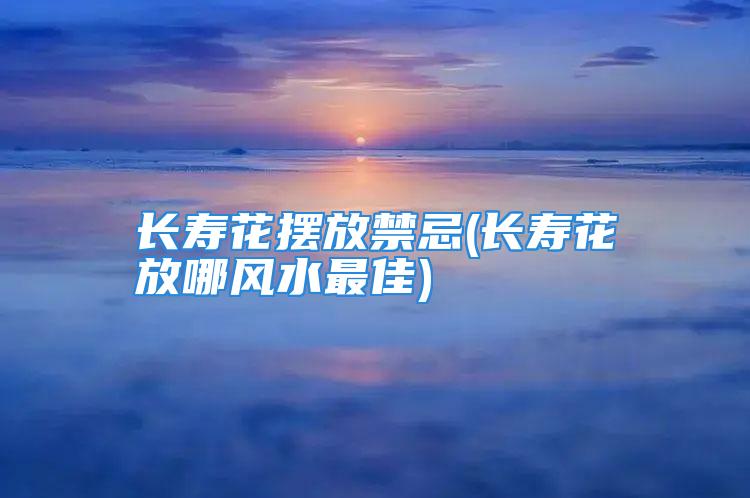 长寿花摆放禁忌(长寿花放哪风水最佳)