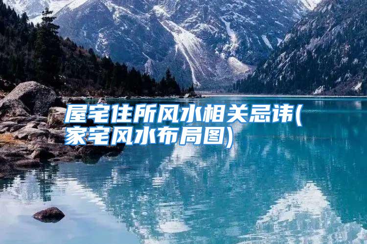 屋宅住所风水相关忌讳(家宅风水布局图)