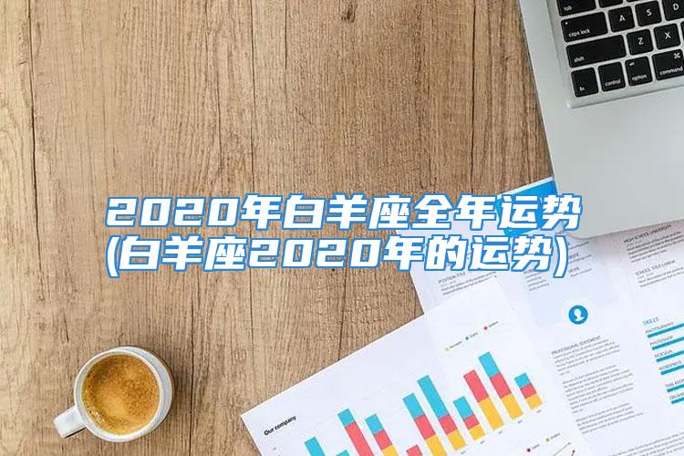 2020年白羊座全年运势(白羊座2020年的运势)