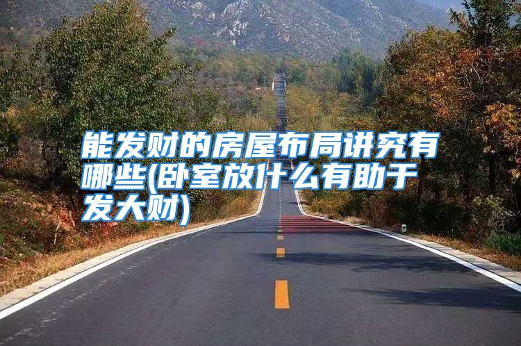 能发财的房屋布局讲究有哪些(卧室放什么有助于发大财)