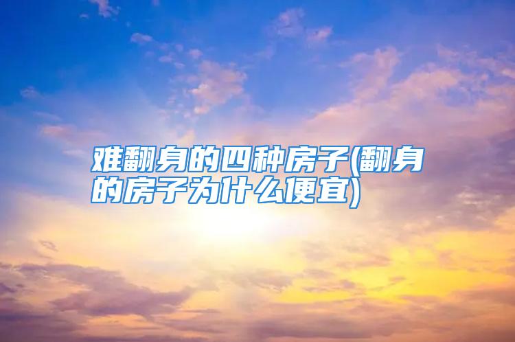 难翻身的四种房子(翻身的房子为什么便宜)