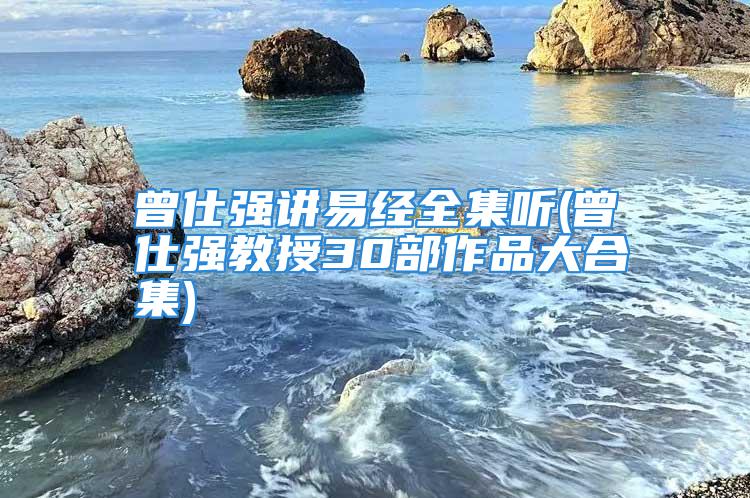 曾仕强讲易经全集听(曾仕强教授30部作品大合集)