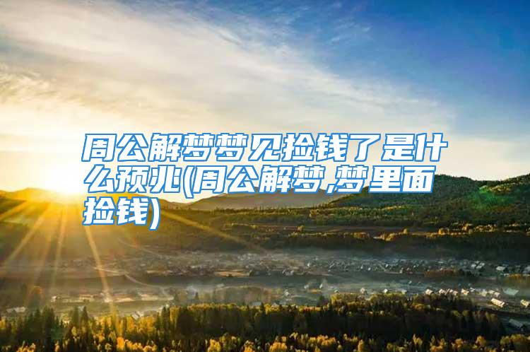 周公解梦梦见捡钱了是什么预兆(周公解梦,梦里面捡钱)