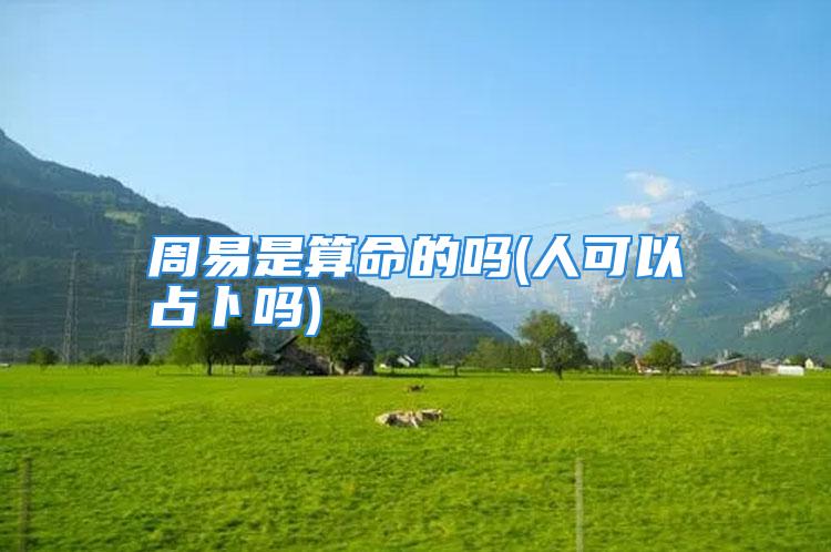 周易是算命的吗(人可以占卜吗)