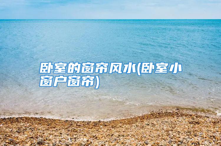 卧室的窗帘风水(卧室小窗户窗帘)