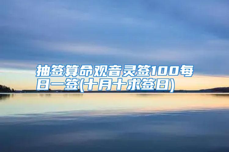 抽签算命观音灵签100每日一签(十月十求签日)