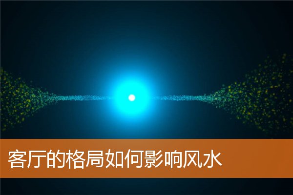 客厅的格局如何影响风水(客厅位置风水宜忌大全)