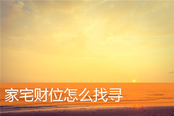 家宅财位怎么找寻(明财位暗财位怎么找)