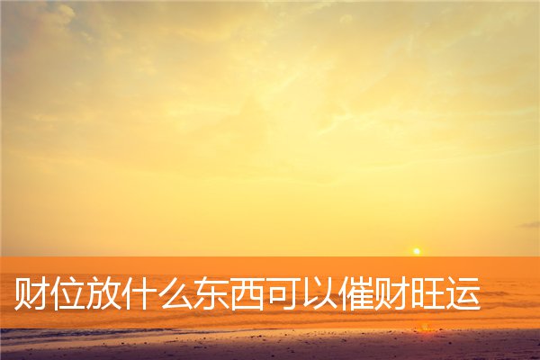 财位放什么东西可以催财旺运(八字看财位)