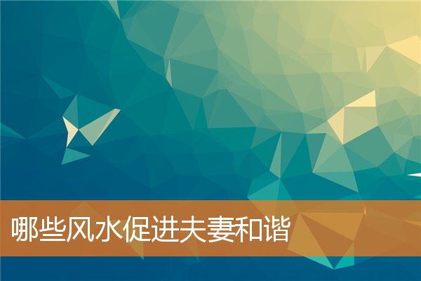 哪些风水促进夫妻和谐(卧室风水摆设)