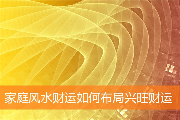 家庭风水财运如何布局兴旺财运(家里聚财风水)