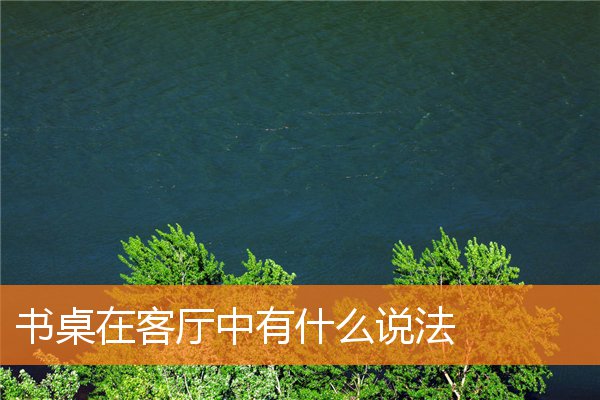 书桌在客厅中有什么说法(客厅电脑桌书柜效果图)