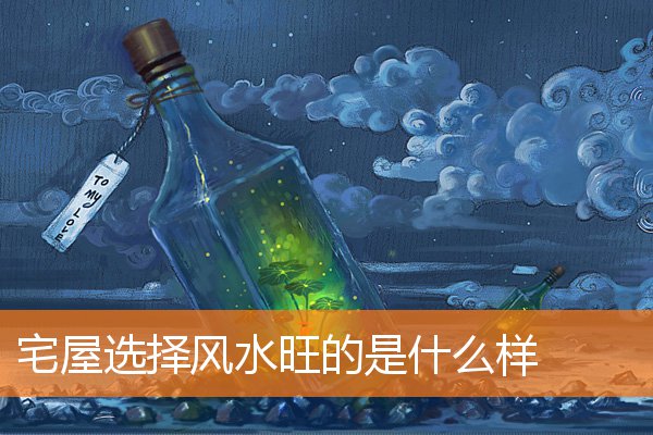 宅子怎么布局风水好呢(家宅风水位置)