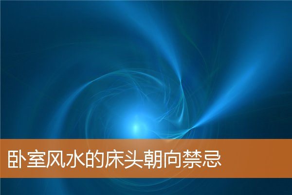 卧室风水的床头朝向禁忌(卧室床头朝哪个方向好)