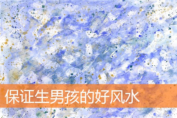 保证生男孩的好风水(家里男孩的风水位置)