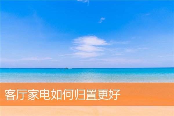 客厅家电如何归置更好(家客厅摆放位置示意图)