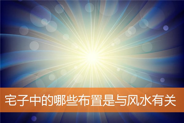 宅子中的哪些布置是与风水有关(宅子风水大全)