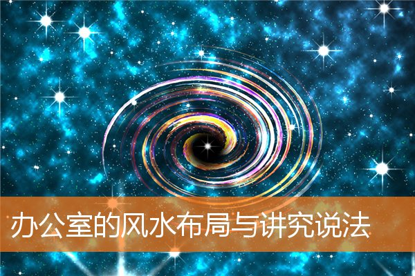 办公室的风水布局与讲究说法(招财风水绝密技巧)