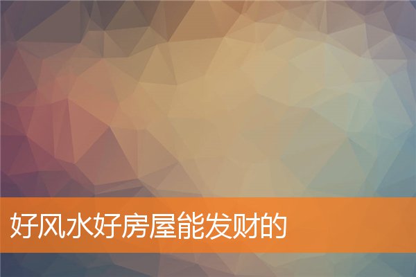 好风水好房屋能发财的(住宅招财风水)