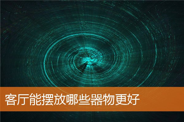 客厅能摆放哪些器物更好(客厅桌上摆什么吉祥物好)