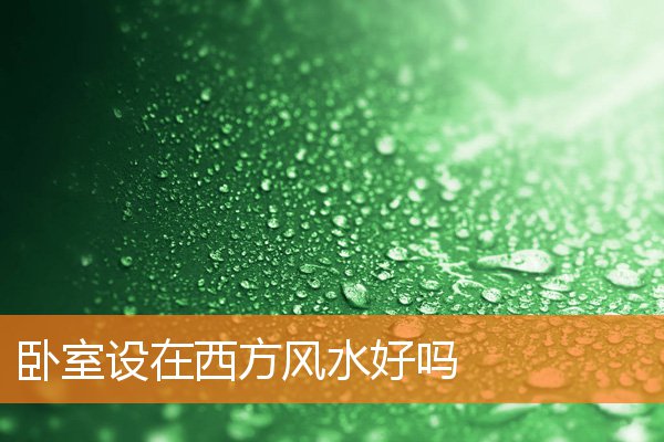 卧室设在西方风水好吗(卧室的风水位置示意图)