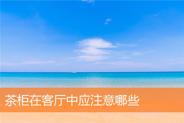 茶柜在客厅中应注意哪些(茶具一体的柜式茶柜)